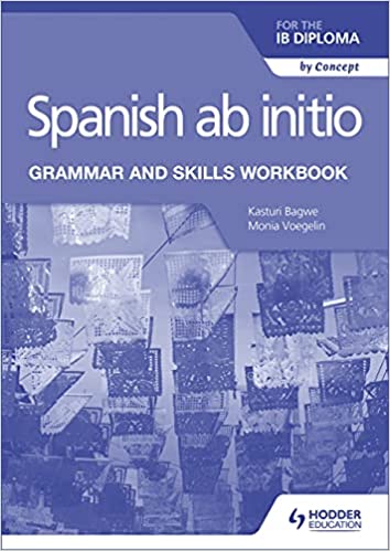 Hodder Spanish ab initio for the IB Diploma Grammar and Skills Workbook By Monia Voegelin and Kasturi Bagwe